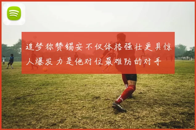 追梦称赞锡安不仅体格强壮更具惊人爆发力是他对位最难防的对手